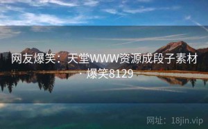 网友爆笑:天堂WWW资源成段子素材 · 爆笑8129
