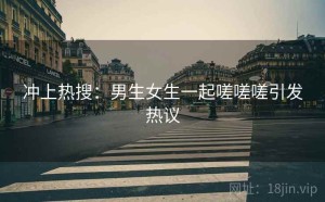 冲上热搜:男生女生一起嗟嗟嗟引发热议