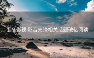 丁冬影视 影音先锋相关话题破亿阅读