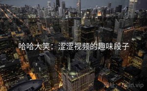 哈哈大笑:涩涩视频的趣味段子