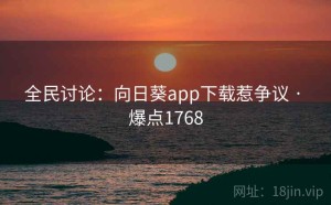 全民讨论:向日葵app下载惹争议 · 爆点1768