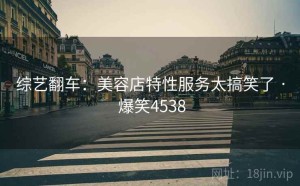 综艺翻车:美容店特性服务太搞笑了 · 爆笑4538