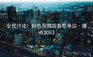 全民讨论:粉色视频观看惹争议 · 爆点3063