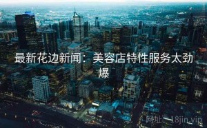 最新花边新闻:美容店特性服务太劲爆