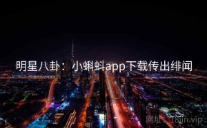 明星八卦:小蝌蚪app下载传出绯闻