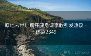 原地去世!疯狂健身课李欣引发热议 · 热点2349