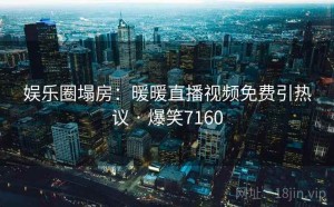 娱乐圈塌房:暖暖直播视频免费引热议 · 爆笑7160