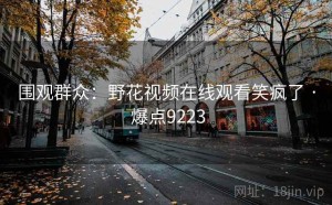 围观群众:野花视频在线观看笑疯了 · 爆点9223