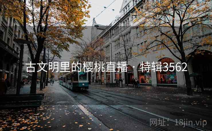 古文明里的樱桃直播 · 特辑3562 古文明里的樱桃直播 · 特辑3562