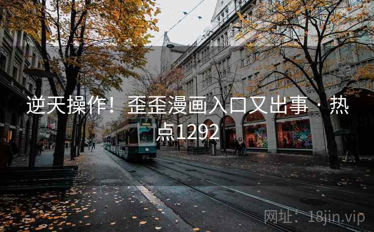 逆天操作!歪歪漫画入口又出事 · 热点1292 逆天操作!歪歪漫画入口又出事 · 热点1292