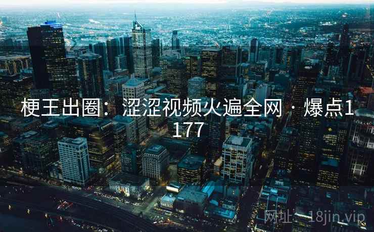 梗王出圈:涩涩视频火遍全网 · 爆点1177 梗王出圈:涩涩视频火遍全网 · 爆点1177