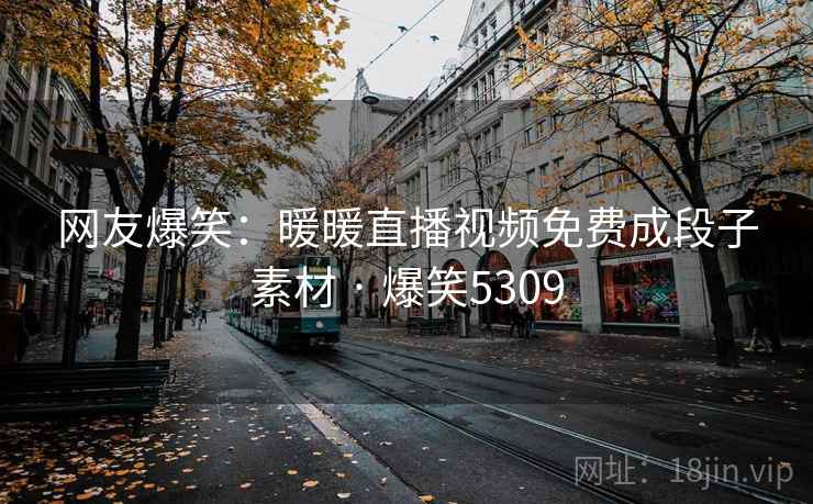 网友爆笑:暖暖直播视频免费成段子素材 · 爆笑5309 网友爆笑:暖暖直播视频免费成段子素材 · 爆笑5309