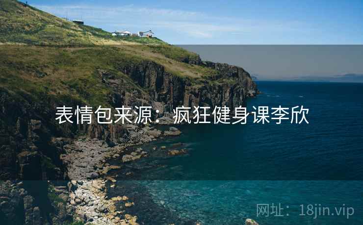 表情包来源:疯狂健身课李欣 表情包来源:疯狂健身课李欣