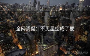 全网调侃：不见星空成了梗