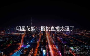 明星花絮：樱桃直播太逗了