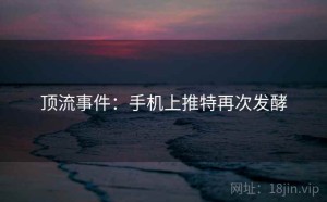 顶流事件：手机上推特再次发酵