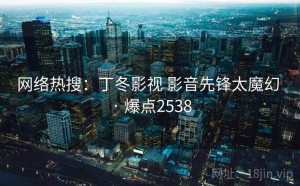 网络热搜：丁冬影视 影音先锋太魔幻 · 爆点2538