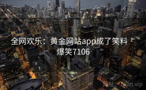 全网欢乐：黄金网站app成了笑料 · 爆笑7106