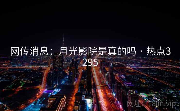 网传消息:月光影院是真的吗 · 热点3295 网传消息:月光影院是真的吗 · 热点3295